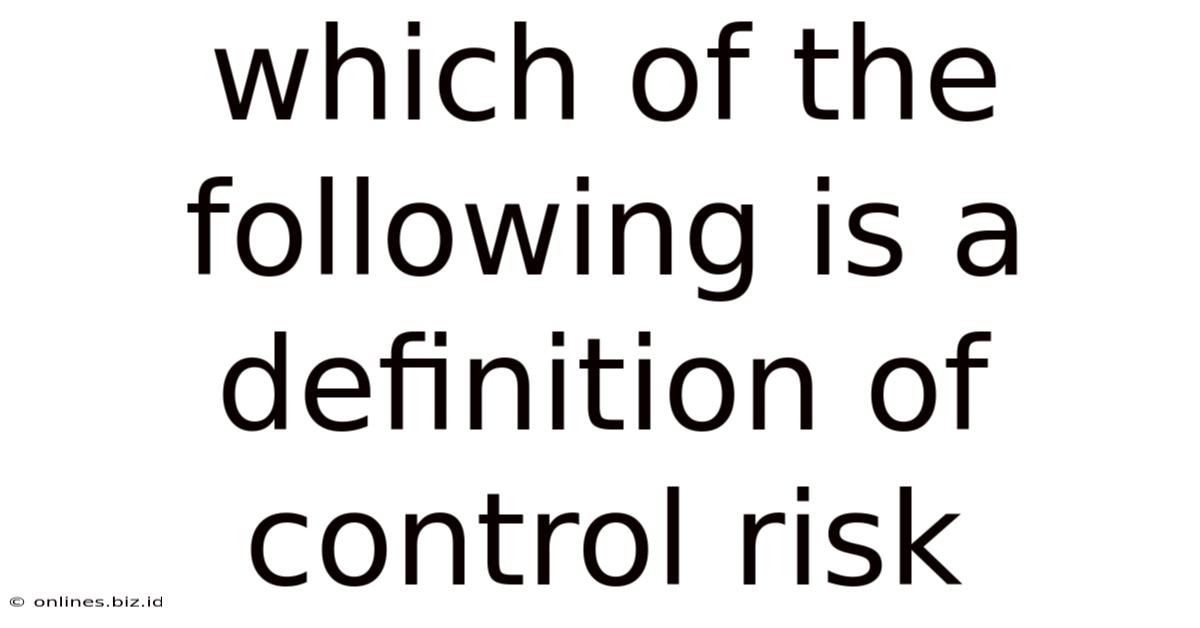 Which Of The Following Is A Definition Of Control Risk