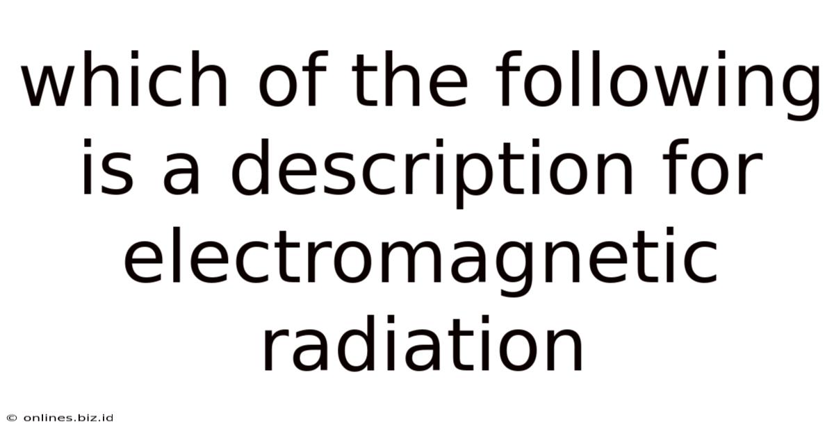 Which Of The Following Is A Description For Electromagnetic Radiation