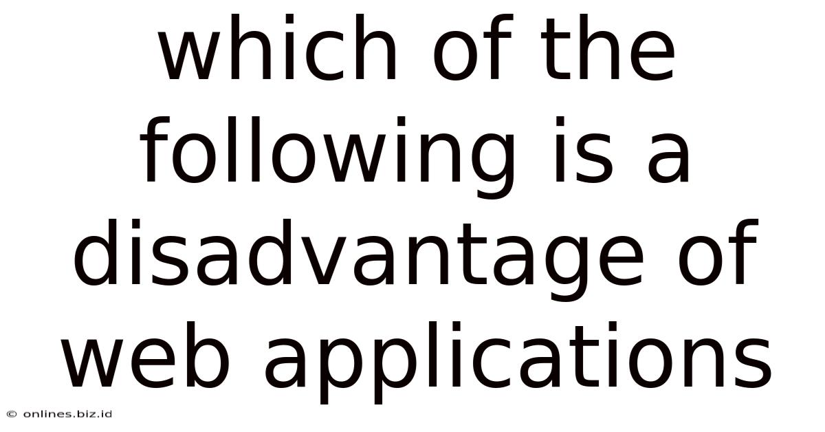 Which Of The Following Is A Disadvantage Of Web Applications