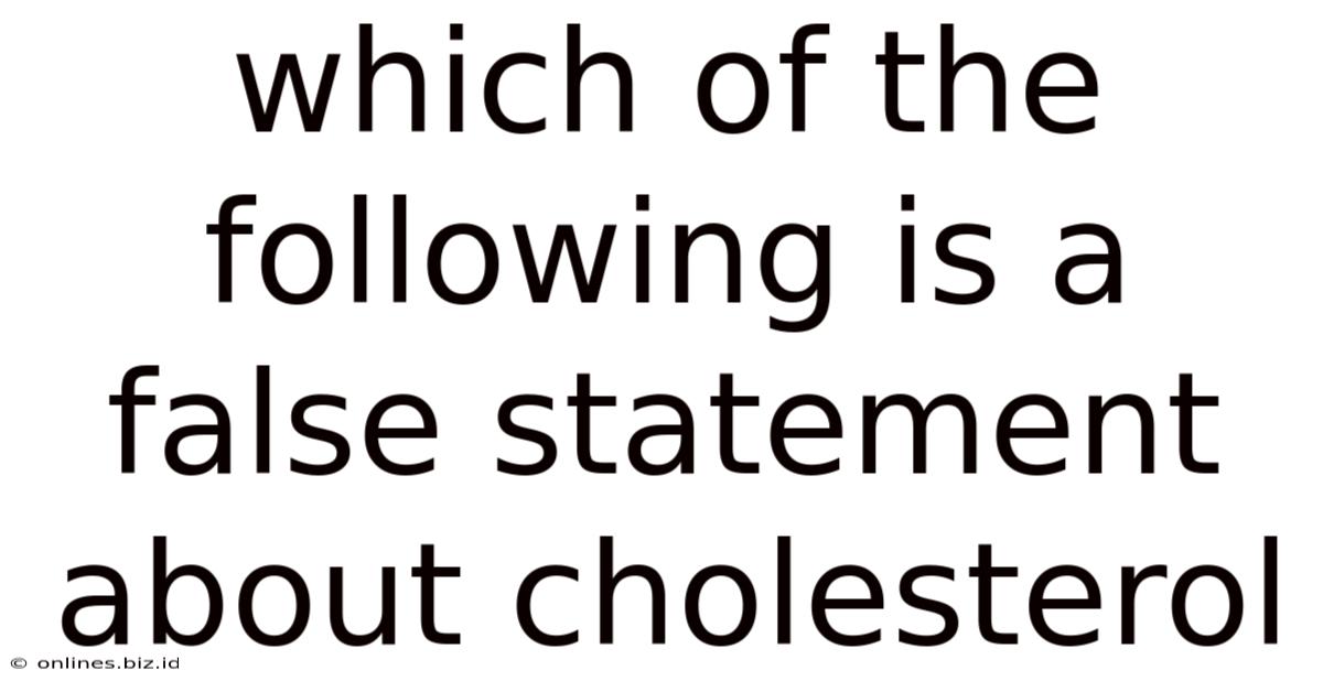 Which Of The Following Is A False Statement About Cholesterol
