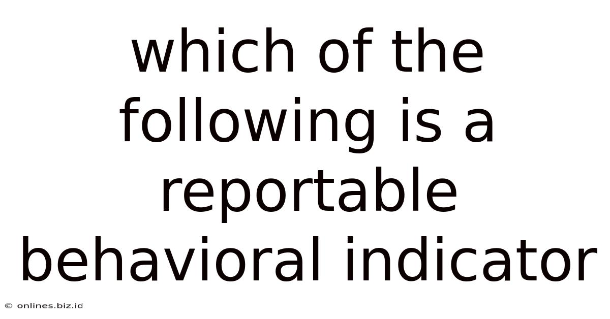 Which Of The Following Is A Reportable Behavioral Indicator