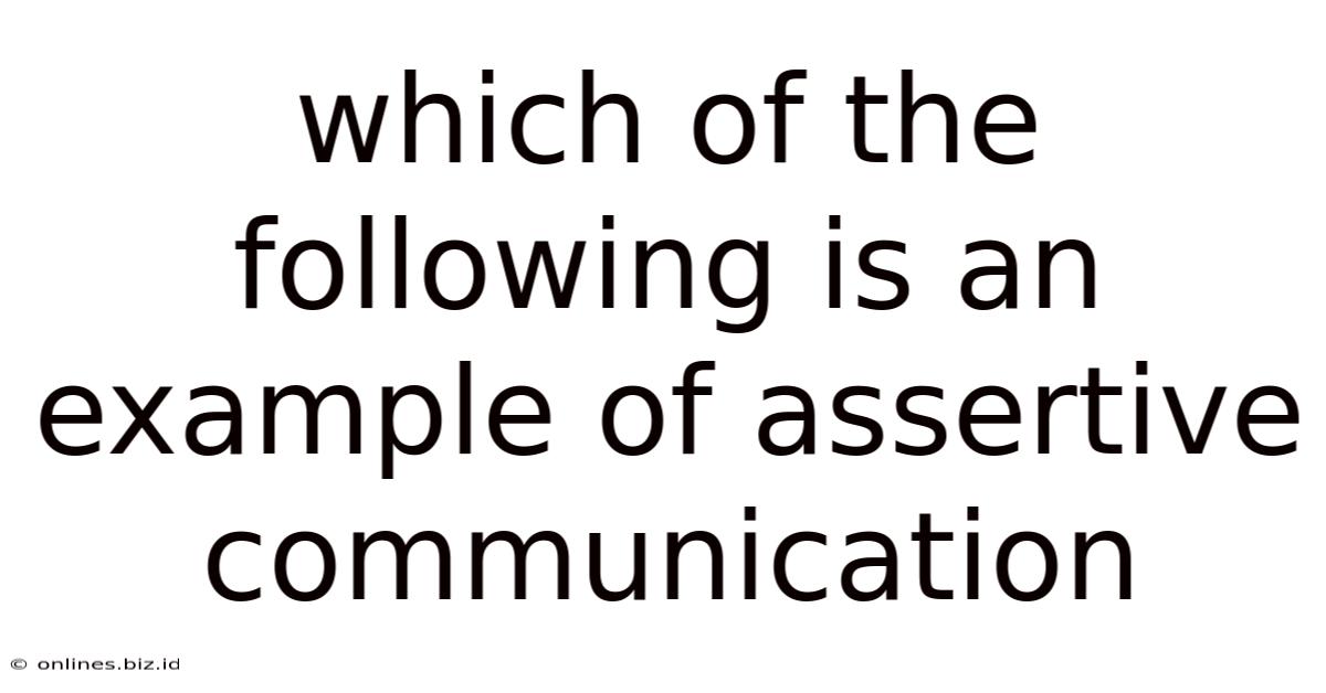 Which Of The Following Is An Example Of Assertive Communication