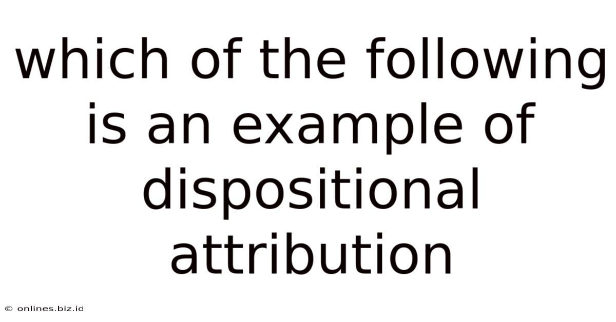 Which Of The Following Is An Example Of Dispositional Attribution