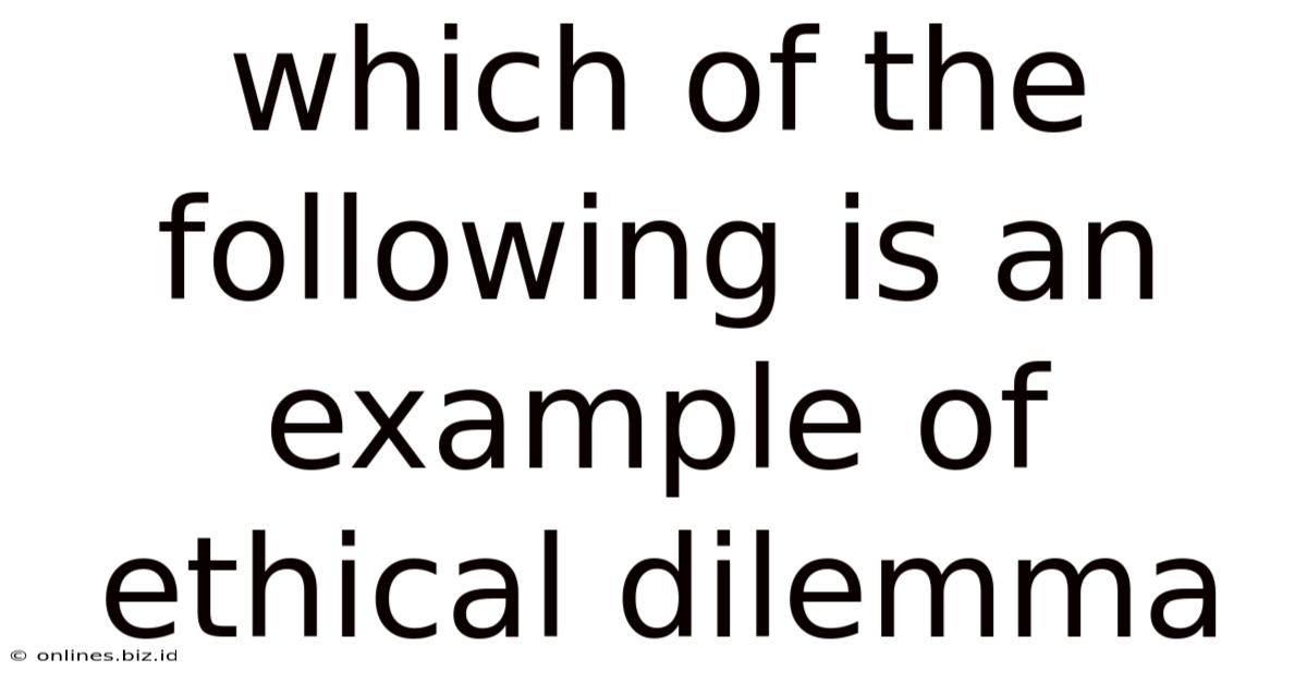 Which Of The Following Is An Example Of Ethical Dilemma