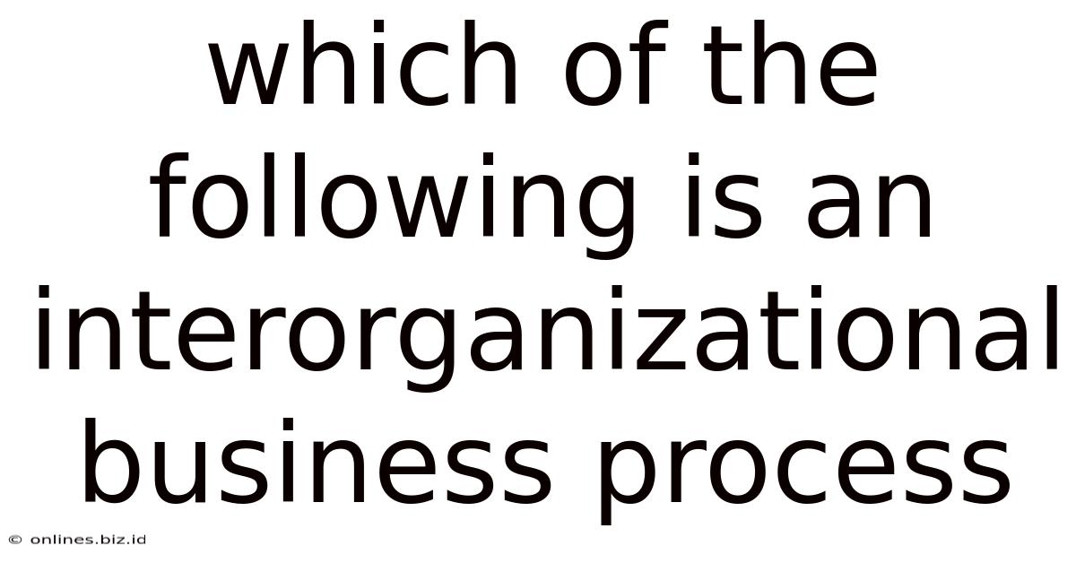 Which Of The Following Is An Interorganizational Business Process