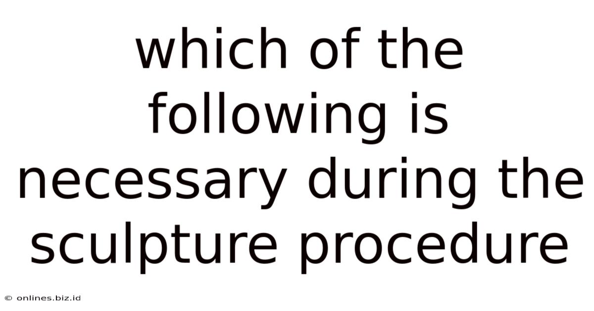 Which Of The Following Is Necessary During The Sculpture Procedure
