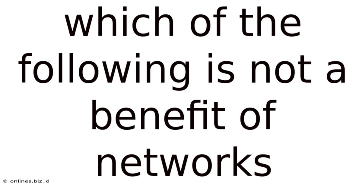 Which Of The Following Is Not A Benefit Of Networks