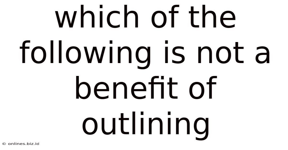 Which Of The Following Is Not A Benefit Of Outlining