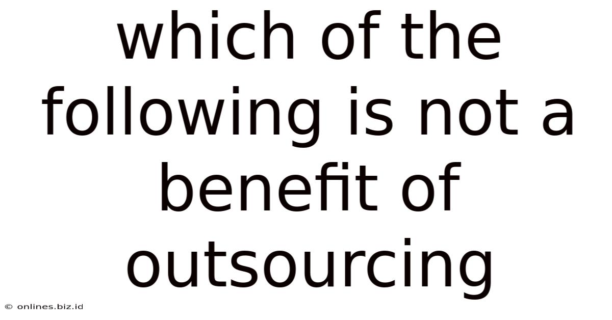 Which Of The Following Is Not A Benefit Of Outsourcing