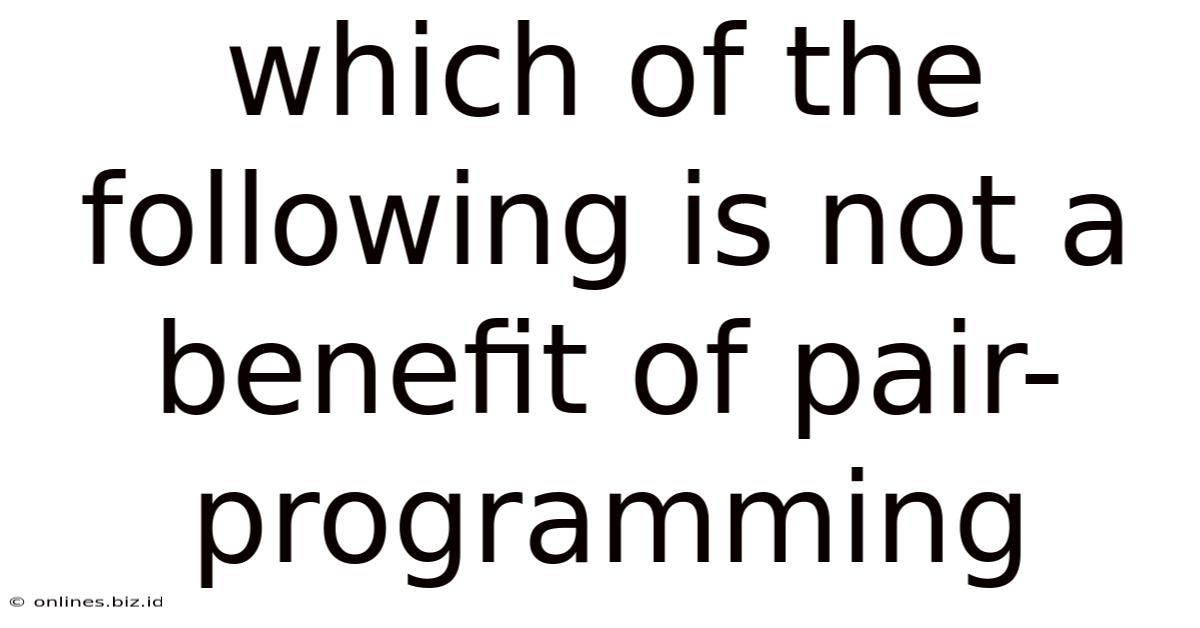 Which Of The Following Is Not A Benefit Of Pair-programming