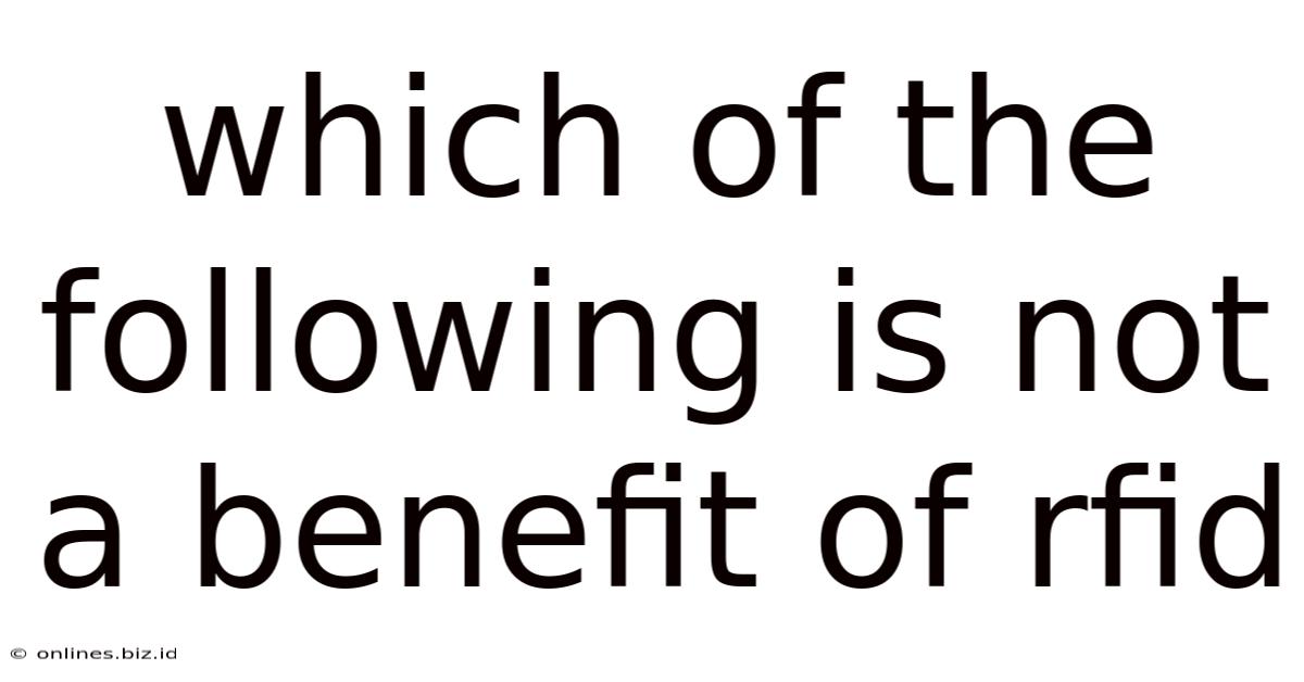 Which Of The Following Is Not A Benefit Of Rfid