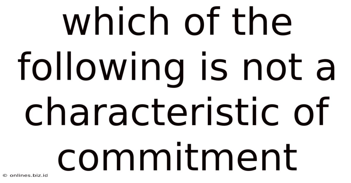 Which Of The Following Is Not A Characteristic Of Commitment