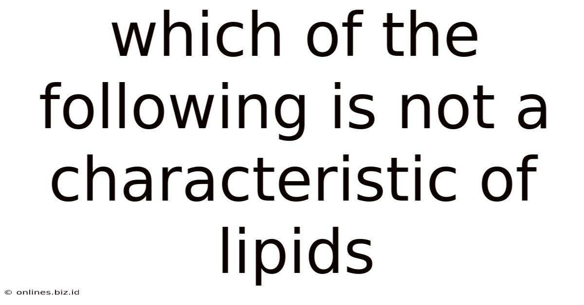 Which Of The Following Is Not A Characteristic Of Lipids