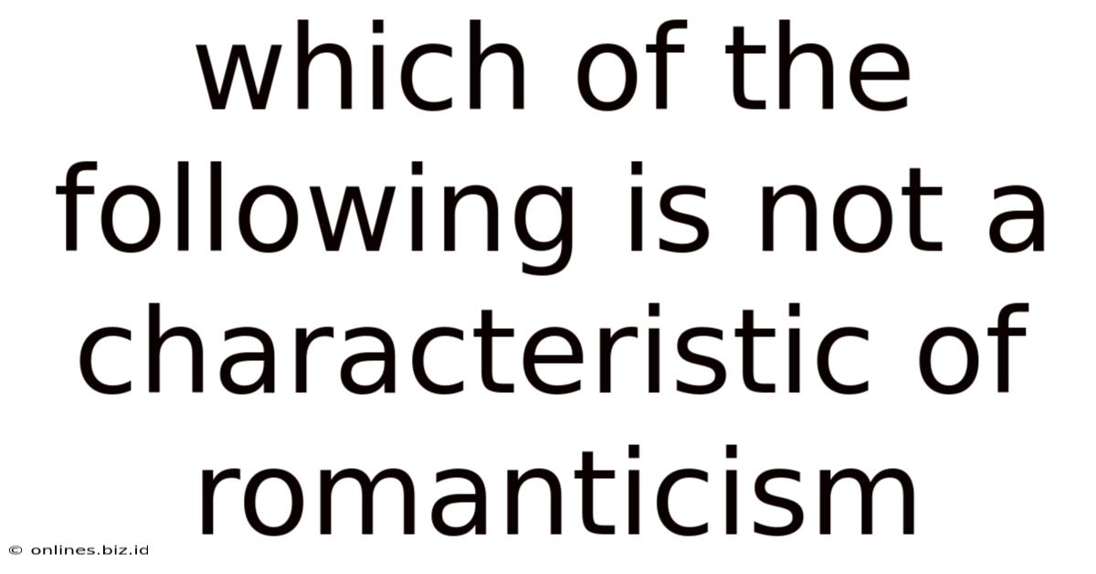 Which Of The Following Is Not A Characteristic Of Romanticism