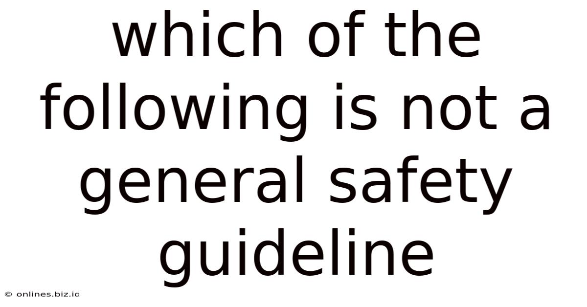 Which Of The Following Is Not A General Safety Guideline