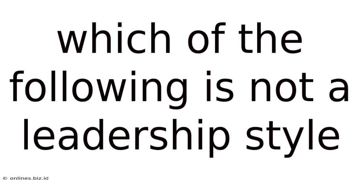 Which Of The Following Is Not A Leadership Style
