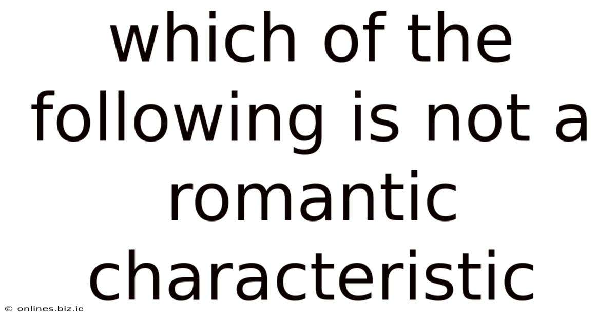 Which Of The Following Is Not A Romantic Characteristic