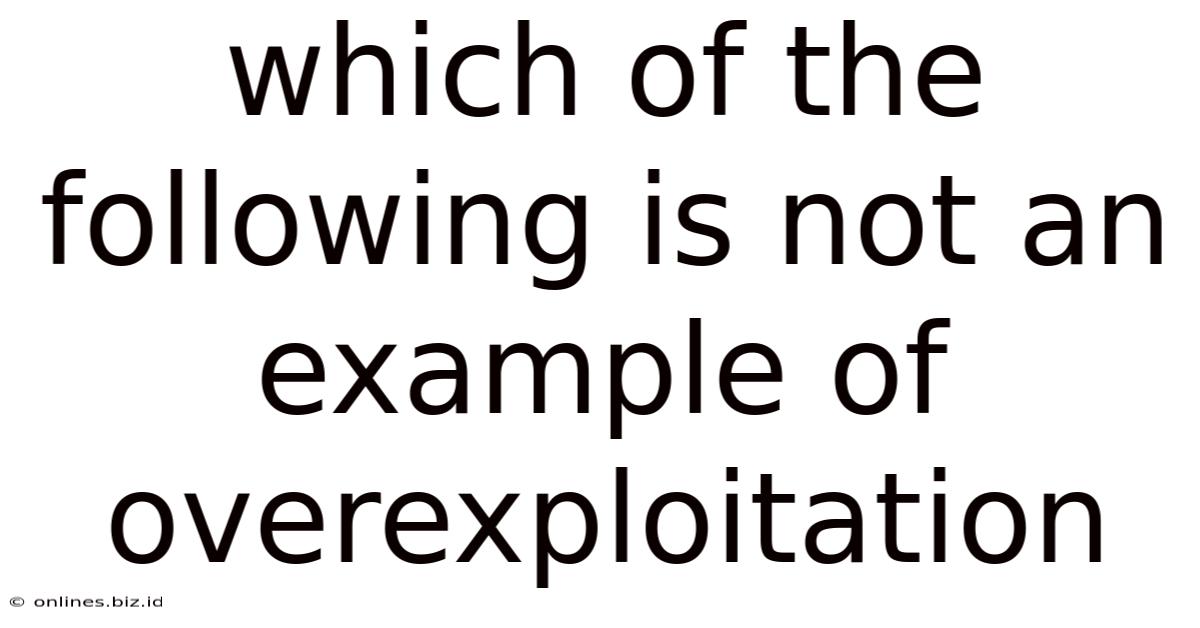 Which Of The Following Is Not An Example Of Overexploitation