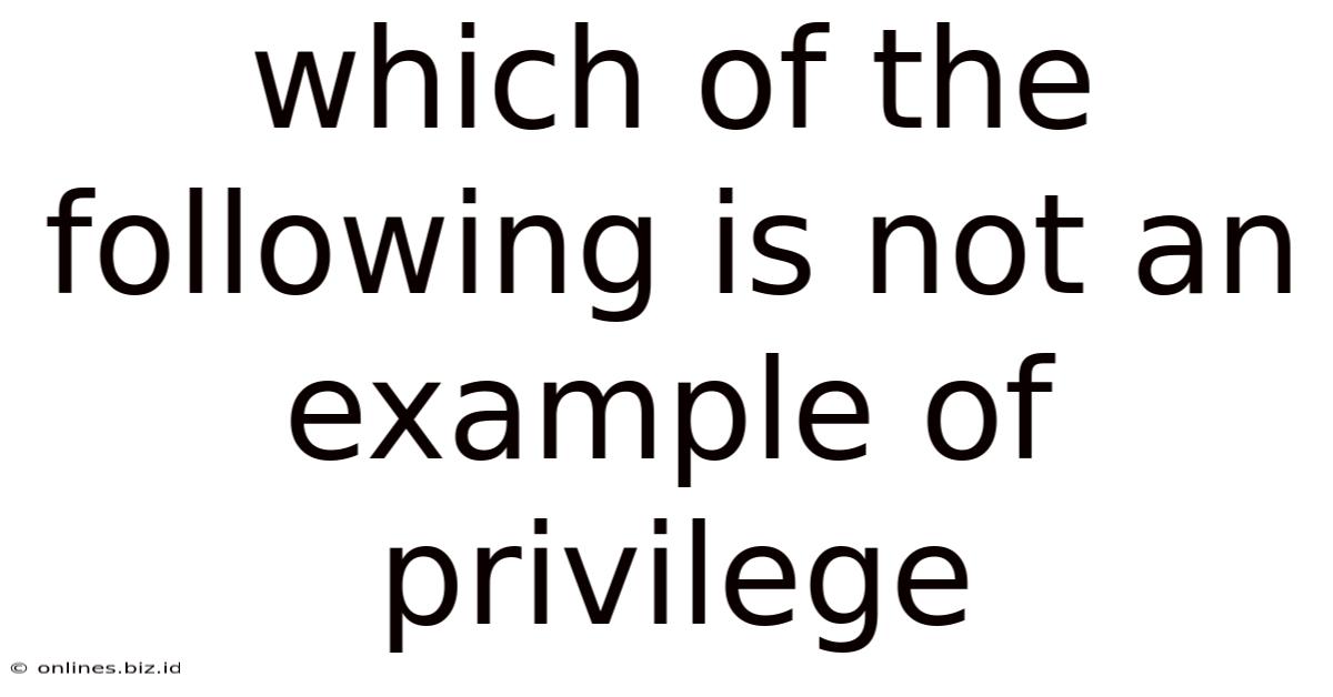 Which Of The Following Is Not An Example Of Privilege