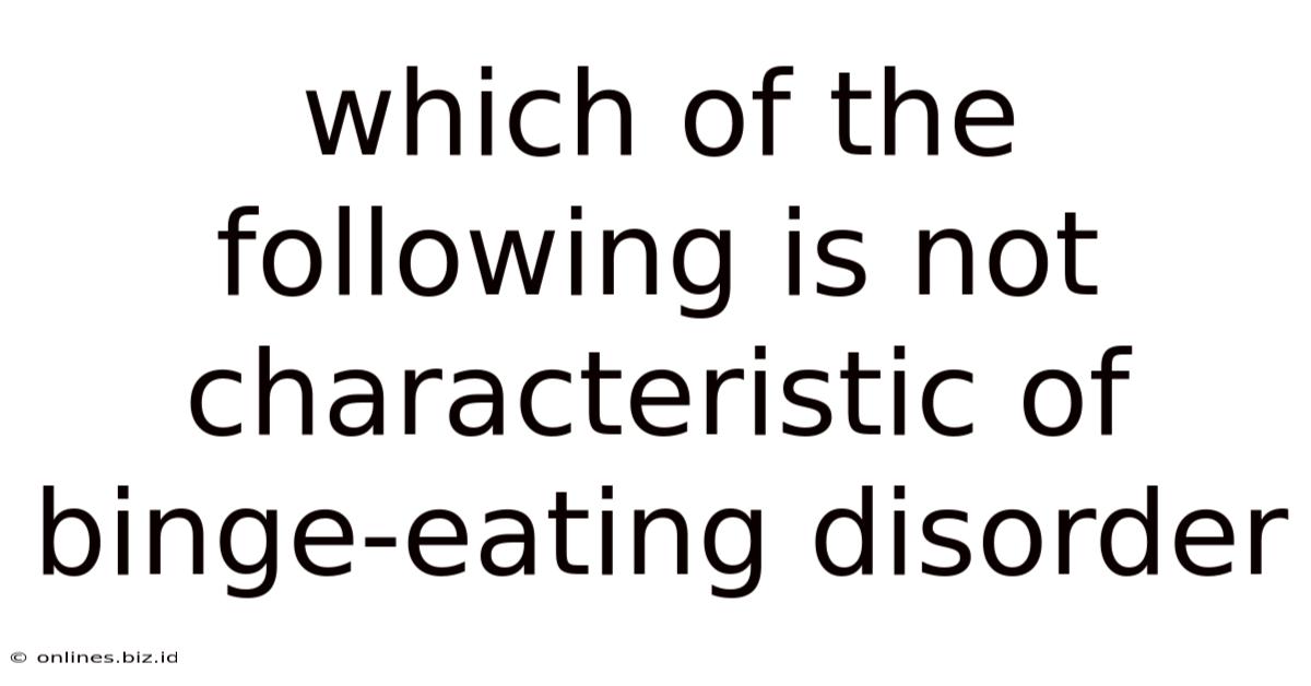 Which Of The Following Is Not Characteristic Of Binge-eating Disorder
