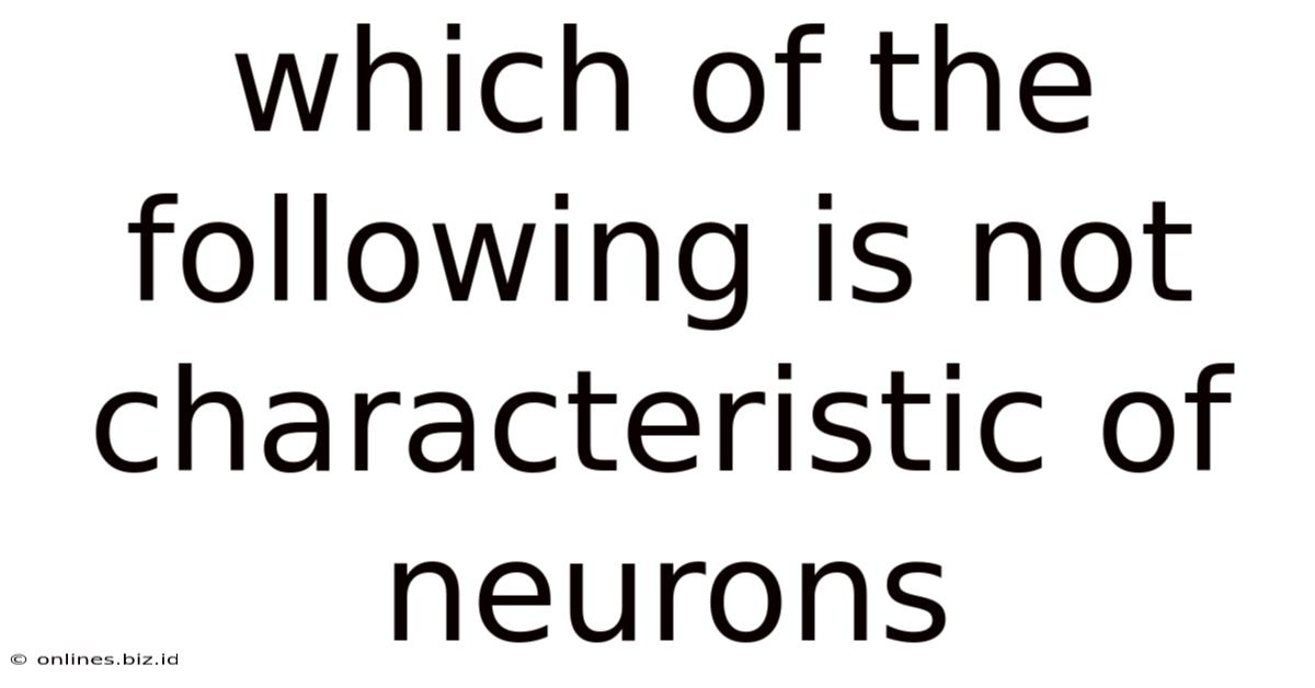 Which Of The Following Is Not Characteristic Of Neurons