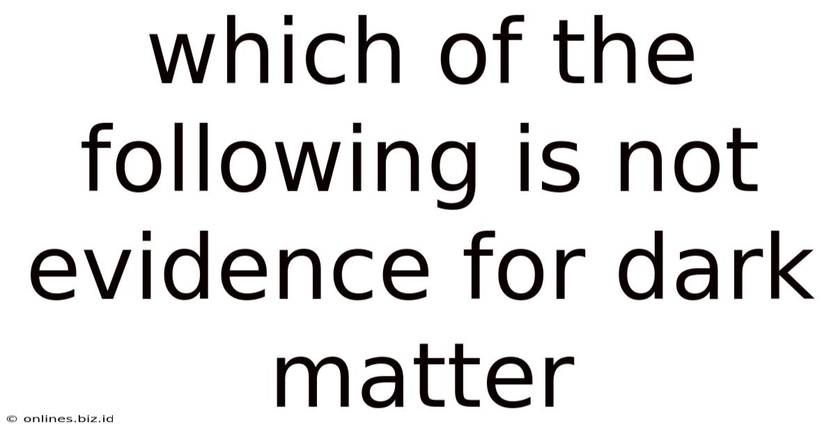 Which Of The Following Is Not Evidence For Dark Matter