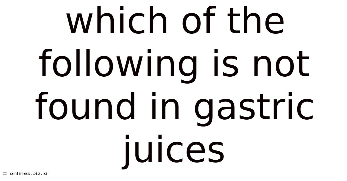 Which Of The Following Is Not Found In Gastric Juices