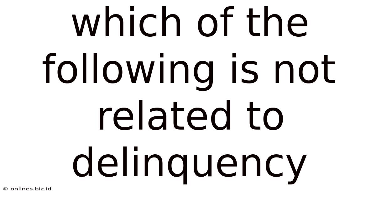 Which Of The Following Is Not Related To Delinquency