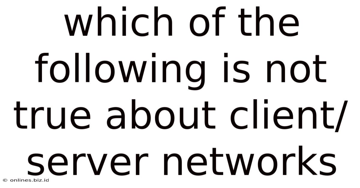 Which Of The Following Is Not True About Client/server Networks