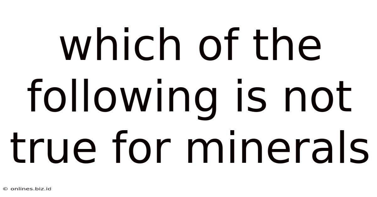 Which Of The Following Is Not True For Minerals