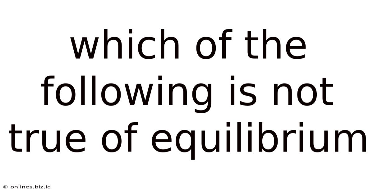 Which Of The Following Is Not True Of Equilibrium