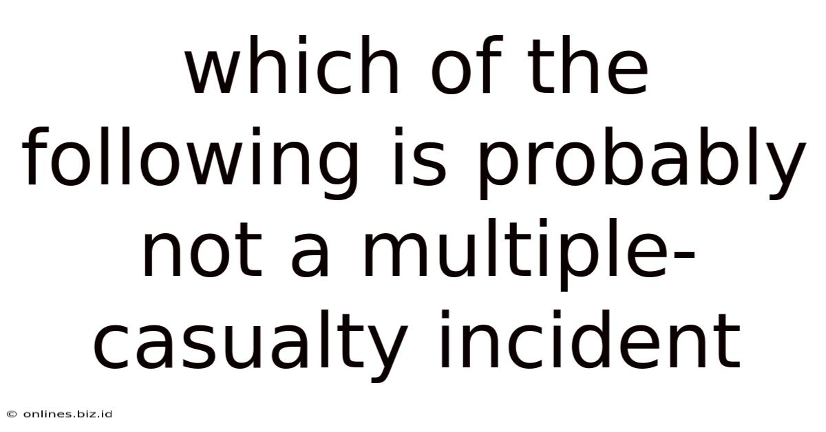 Which Of The Following Is Probably Not A Multiple-casualty Incident