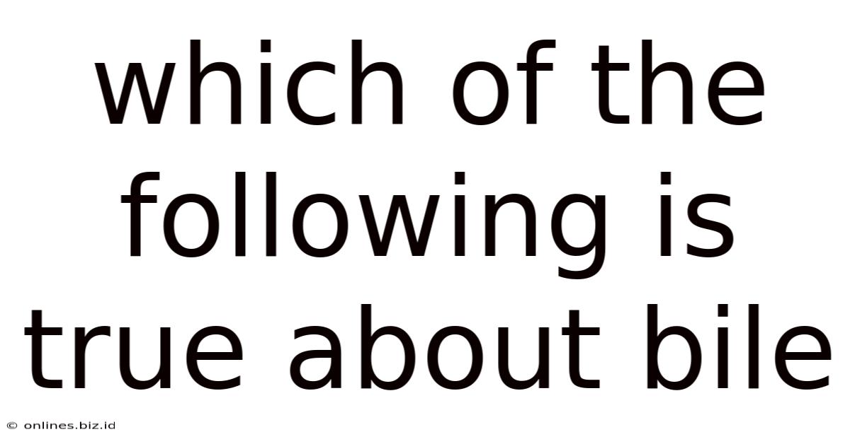 Which Of The Following Is True About Bile