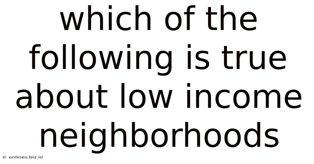 Which Of The Following Is True About Low Income Neighborhoods