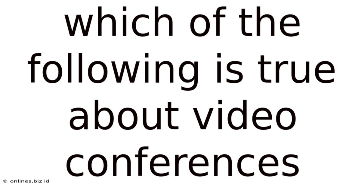 Which Of The Following Is True About Video Conferences