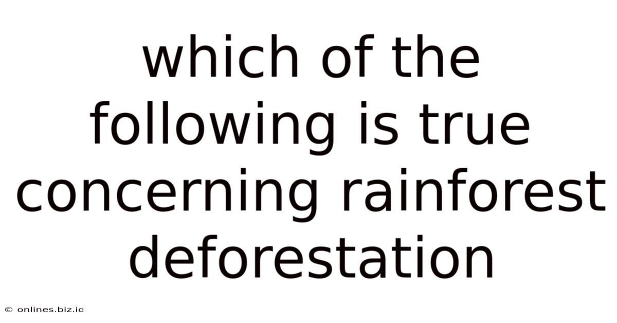 Which Of The Following Is True Concerning Rainforest Deforestation