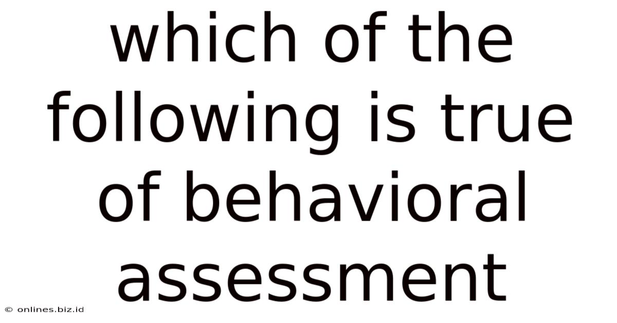 Which Of The Following Is True Of Behavioral Assessment
