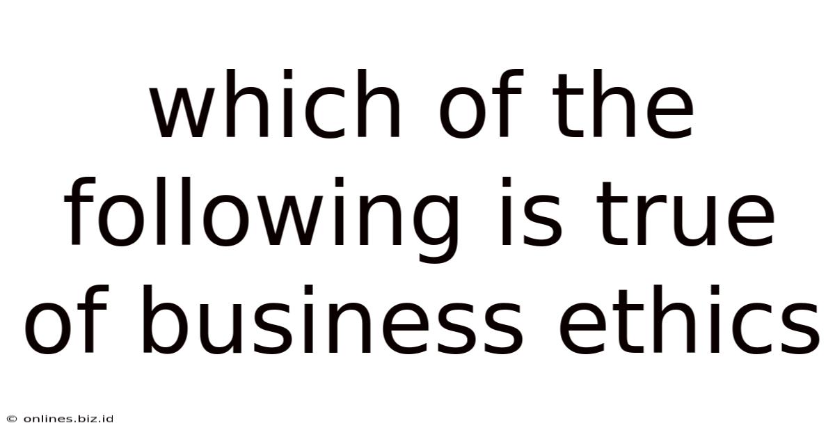 Which Of The Following Is True Of Business Ethics
