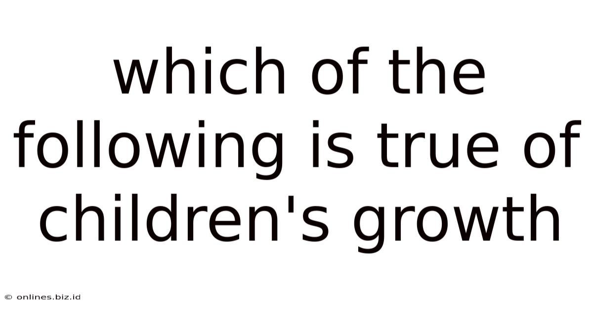 Which Of The Following Is True Of Children's Growth
