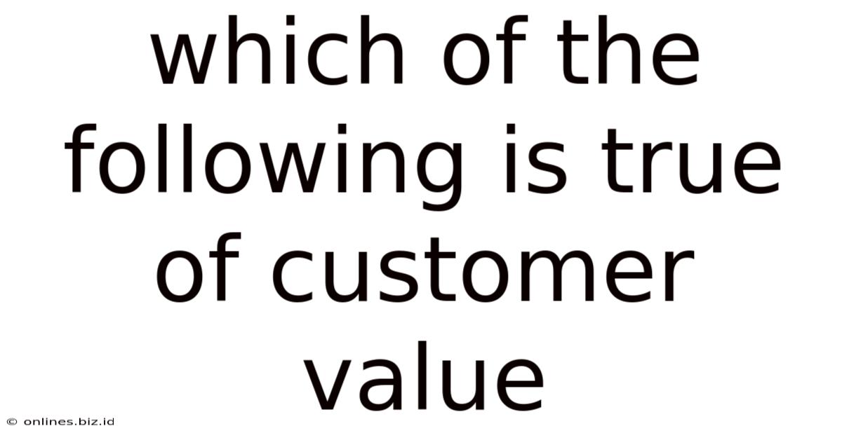 Which Of The Following Is True Of Customer Value
