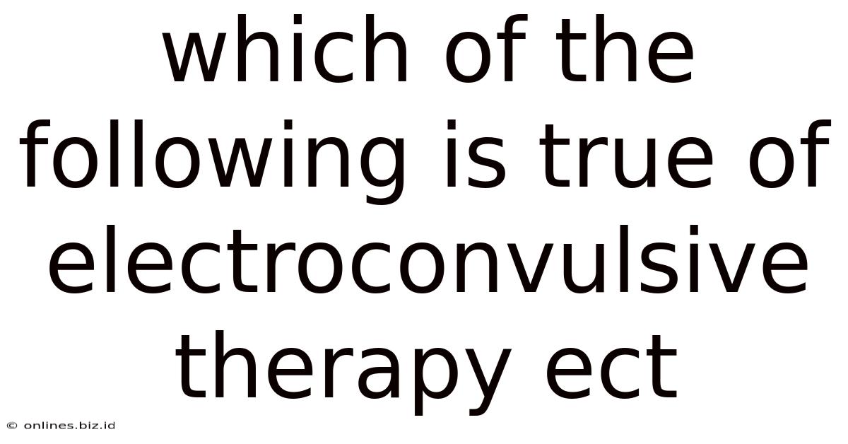 Which Of The Following Is True Of Electroconvulsive Therapy Ect