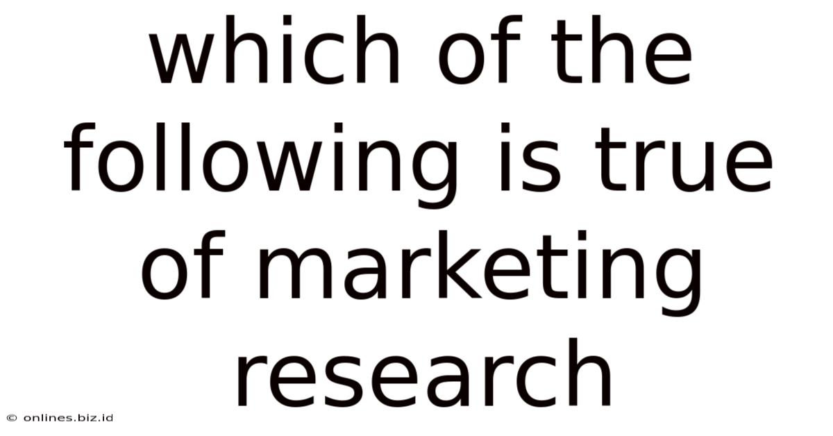 Which Of The Following Is True Of Marketing Research