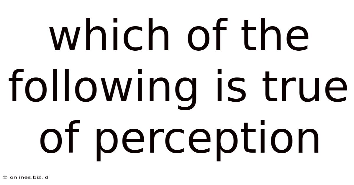 Which Of The Following Is True Of Perception