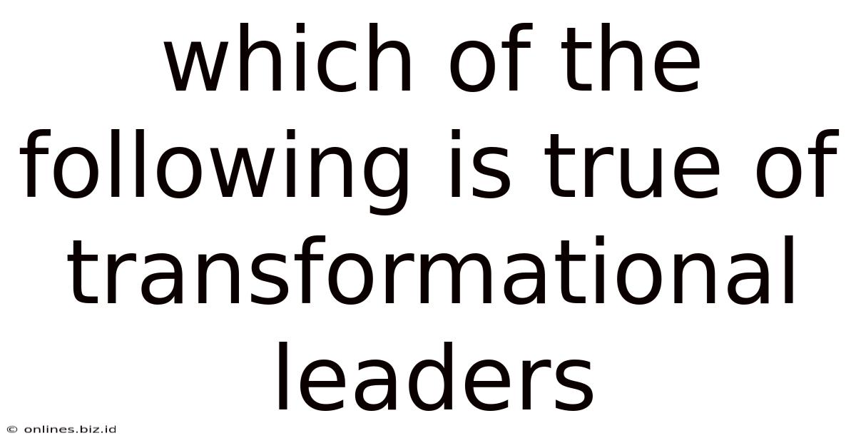 Which Of The Following Is True Of Transformational Leaders