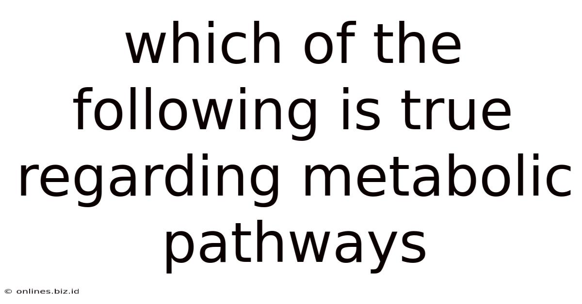 Which Of The Following Is True Regarding Metabolic Pathways