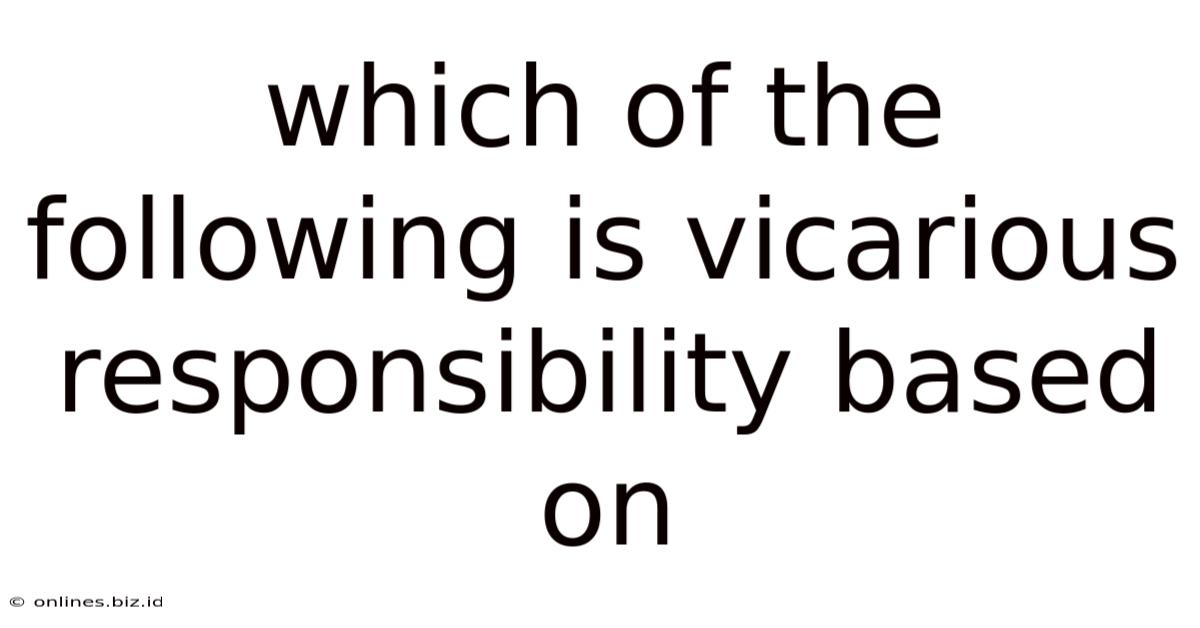 Which Of The Following Is Vicarious Responsibility Based On