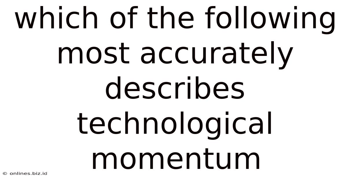 Which Of The Following Most Accurately Describes Technological Momentum