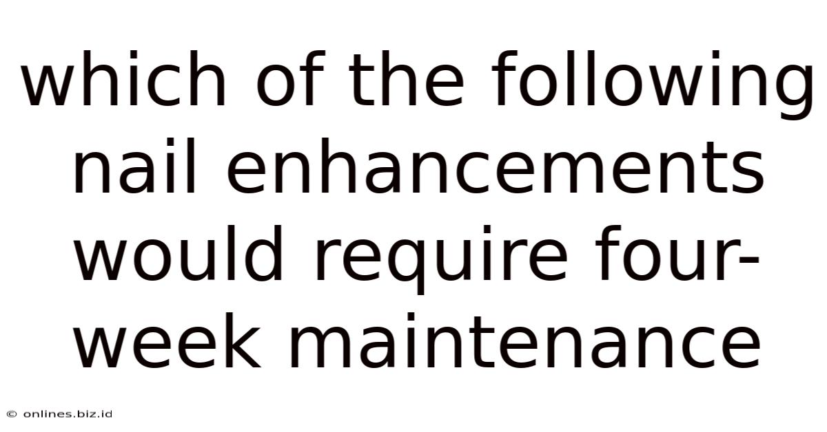 Which Of The Following Nail Enhancements Would Require Four-week Maintenance