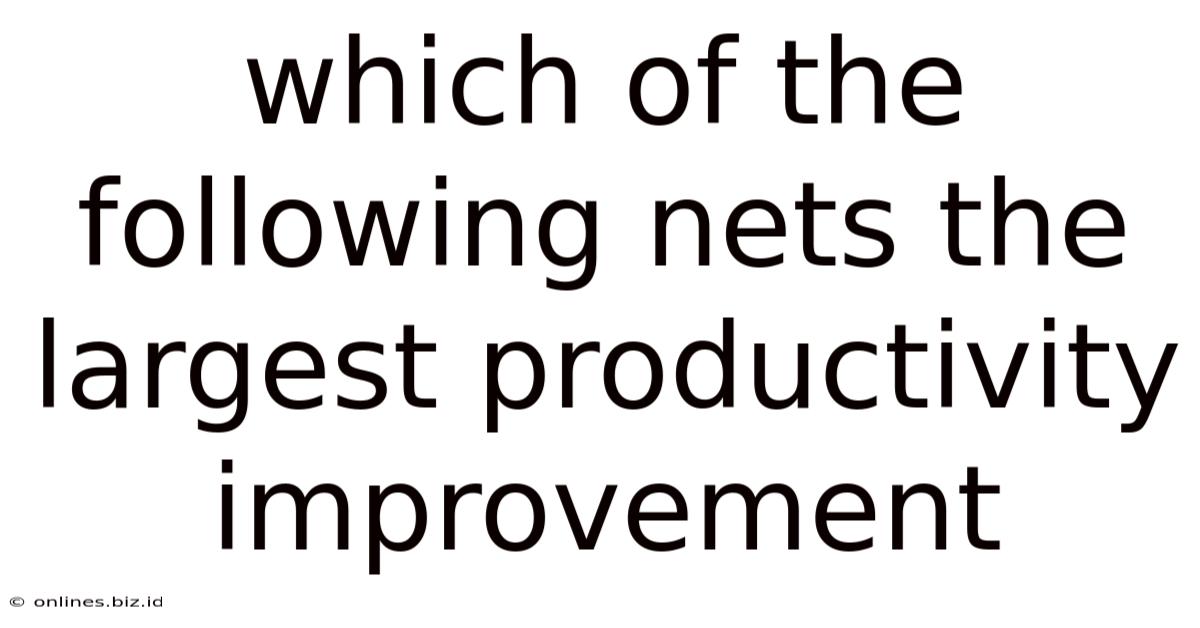 Which Of The Following Nets The Largest Productivity Improvement