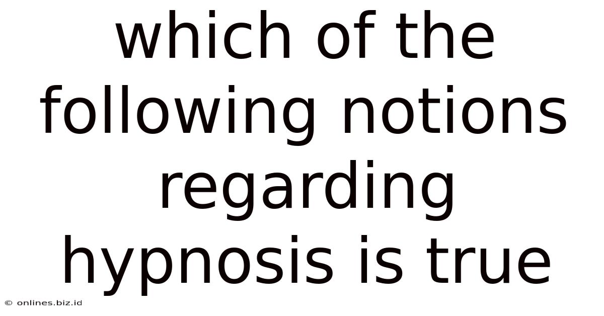Which Of The Following Notions Regarding Hypnosis Is True
